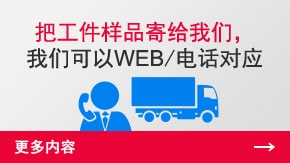 把工件樣品寄給我們，我們可以WEB/電話對應(yīng) | 更多內(nèi)容